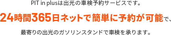 PIT in plusは出光昭和シェルの車検予約サービスです。24時間365日ネットで簡単に予約が可能で、最寄りの出光のガソリンスタンドで車検を承ります。