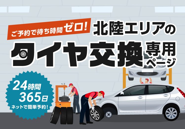 ご予約で待ち時間ゼロ！365日24時間ネットで簡単予約、北陸エリアのタイヤ交換専用ページ