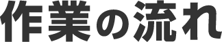 作業の流れ