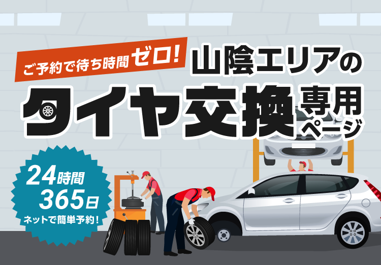 ご予約で待ち時間ゼロ！365日24時間ネットで簡単予約、山陰エリアのタイヤ交換専用ページ