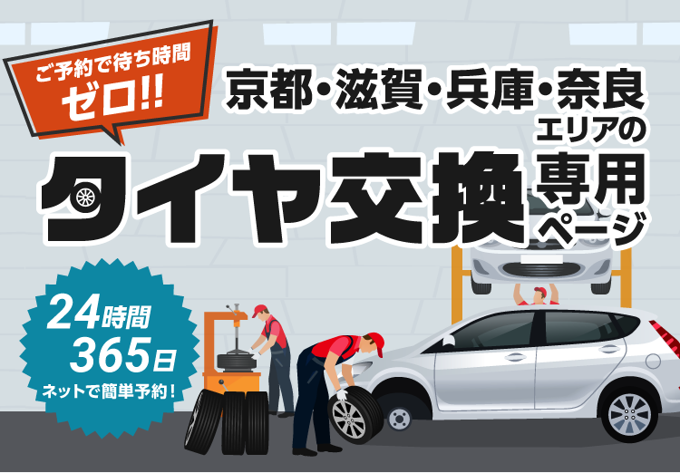 ご予約で待ち時間ゼロ！365日24時間ネットで簡単予約、京都・滋賀・兵庫・奈良エリアのタイヤ交換専用ページ